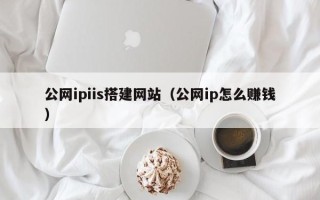 肇州公网ipiis搭建网站（公网ip怎么赚钱）