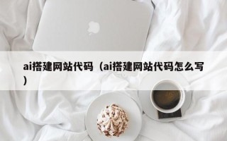 肇州ai搭建网站代码（ai搭建网站代码怎么写）