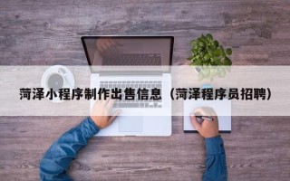 肇州菏泽小程序制作出售信息（菏泽程序员招聘）