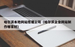 肇州哈尔滨本地网站搭建公司（哈尔滨企业网站制作哪家好）