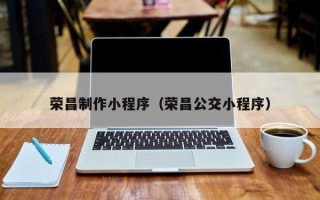 肇州荣昌制作小程序（荣昌公交小程序）