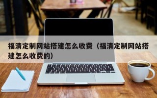 肇州福清定制网站搭建怎么收费（福清定制网站搭建怎么收费的）