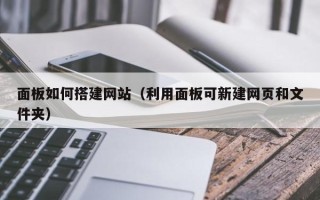 肇州面板如何搭建网站（利用面板可新建网页和文件夹）