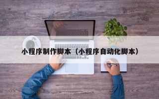 肇州小程序制作脚本（小程序自动化脚本）