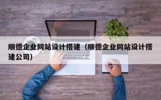 肇州顺德企业网站设计搭建（顺德企业网站设计搭建公司）