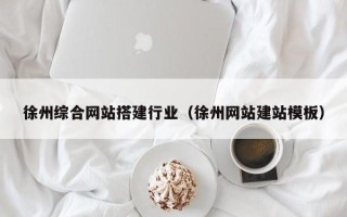 肇州徐州综合网站搭建行业（徐州网站建站模板）