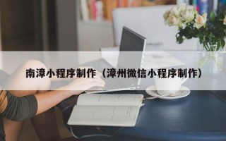 肇州南漳小程序制作（漳州微信小程序制作）