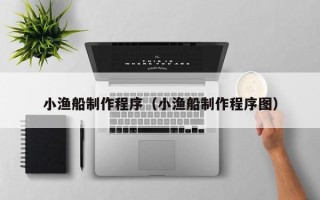 肇州小渔船制作程序（小渔船制作程序图）