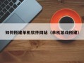 肇州如何搭建单机软件网站（单机游戏搭建）