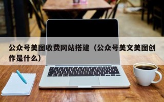 肇州公众号美图收费网站搭建（公众号美文美图创作是什么）