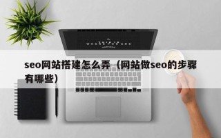 肇州seo网站搭建怎么弄（网站做seo的步骤有哪些）